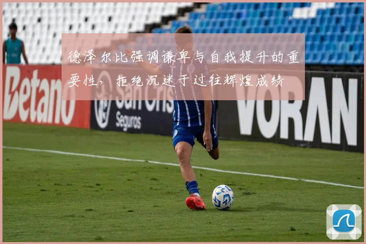 德泽尔比强调谦卑与自我提升的重要性，拒绝沉迷于过往辉煌成绩
