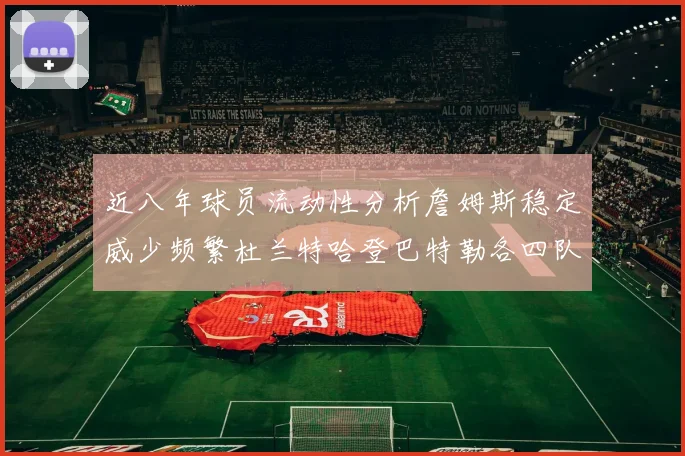 近八年球员流动性分析詹姆斯稳定威少频繁杜兰特哈登巴特勒各四队