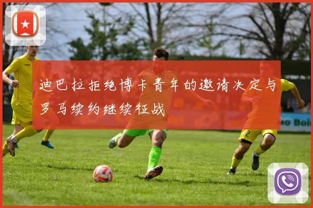 迪巴拉拒绝博卡青年的邀请决定与罗马续约继续征战