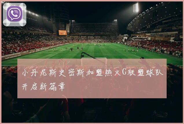 小丹尼斯史密斯加盟热火G联盟球队开启新篇章
