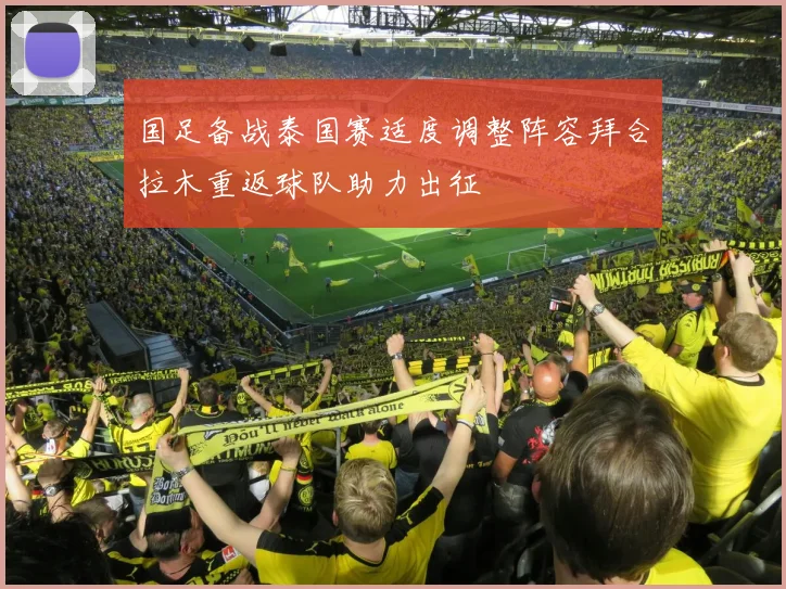 国足备战泰国赛适度调整阵容拜合拉木重返球队助力出征