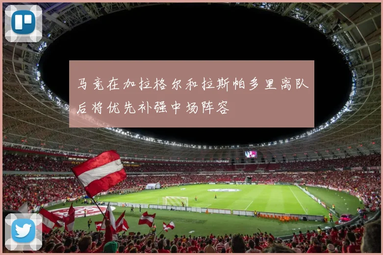马竞在加拉格尔和拉斯帕多里离队后将优先补强中场阵容