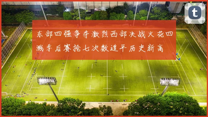 东部四强争夺激烈西部决战火花四溅季后赛抢七次数追平历史新高