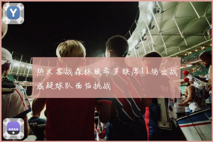 热火客战森林狼希罗缺席11场出战成疑球队面临挑战