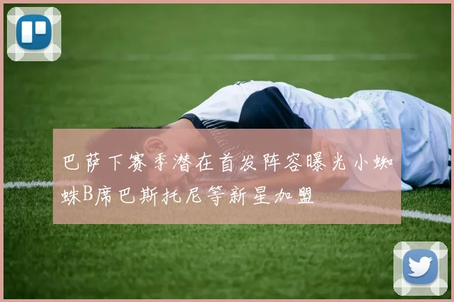 巴萨下赛季潜在首发阵容曝光小蜘蛛B席巴斯托尼等新星加盟