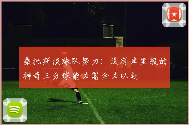 桑托斯谈球队努力：没有库里般的神奇三分球能力需全力以赴