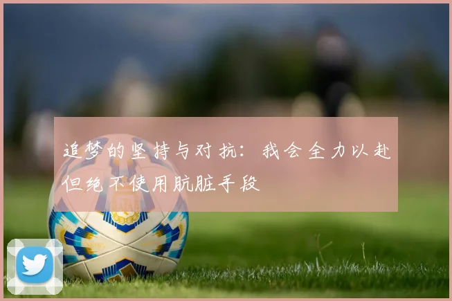 追梦的坚持与对抗：我会全力以赴但绝不使用肮脏手段