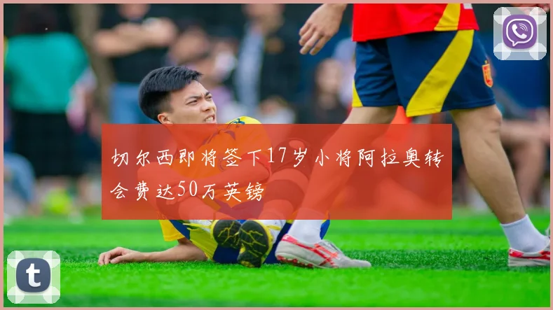 切尔西即将签下17岁小将阿拉奥转会费达50万英镑