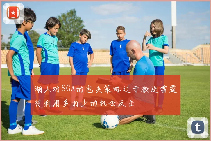 湖人对SGA的包夹策略过于激进雷霆将利用多打少的机会反击