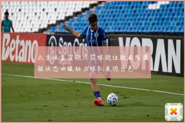 北京依靠翟晓川罚球稳住胜局陈盈骏状态回暖助力球队表现出色