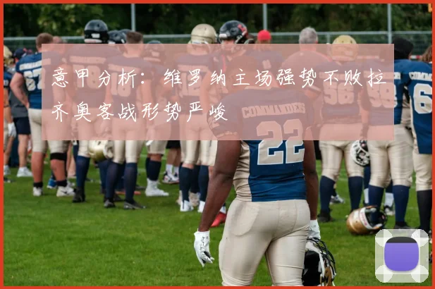 意甲分析：维罗纳主场强势不败拉齐奥客战形势严峻